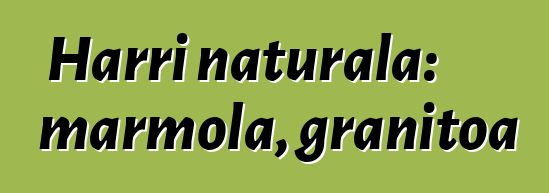 Harri naturala: marmola, granitoa