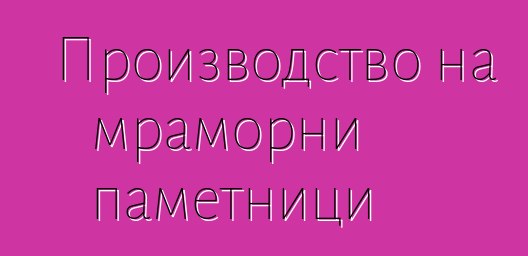 Производство на мраморни паметници