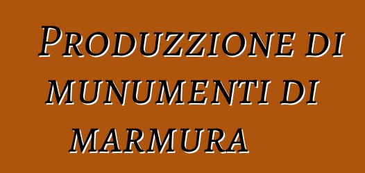 Produzzione di munumenti di marmura