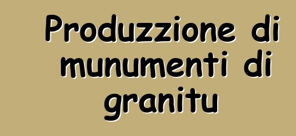 Produzzione di munumenti di granitu