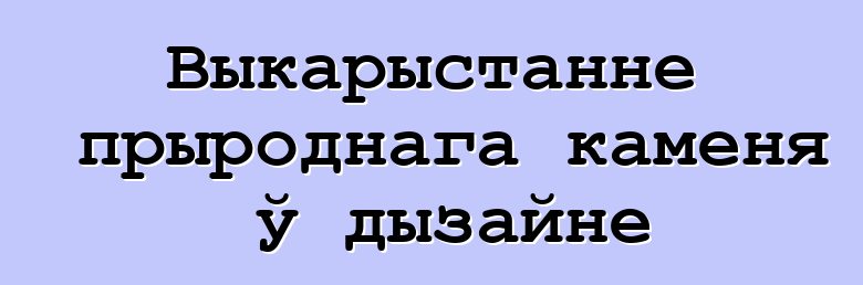 Выкарыстанне прыроднага каменя ў дызайне