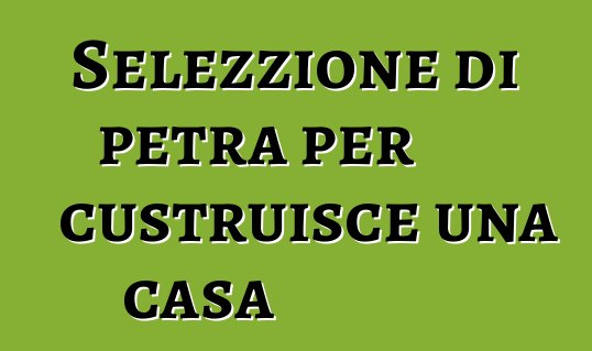 Selezzione di petra per custruisce una casa