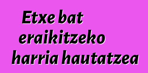 Etxe bat eraikitzeko harria hautatzea