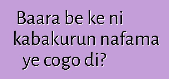 Baara bɛ kɛ ni kabakurun nafama ye cogo di?