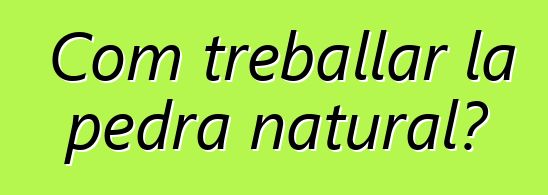 Com treballar la pedra natural?