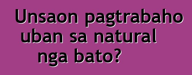 Unsaon pagtrabaho uban sa natural nga bato?