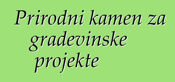 Prirodni kamen za građevinske projekte