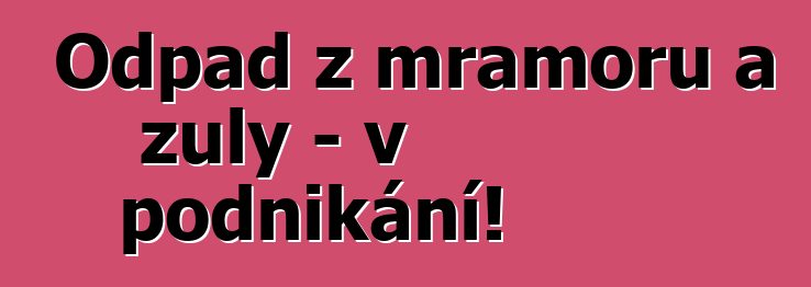 Odpad z mramoru a žuly – v podnikání!