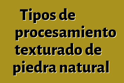 Tipos de procesamiento texturado de piedra natural