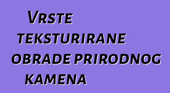 Vrste teksturirane obrade prirodnog kamena