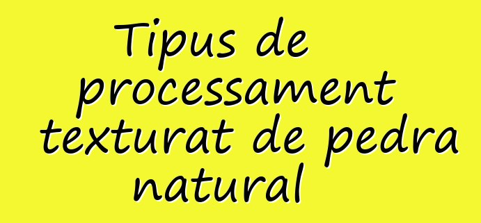 Tipus de processament texturat de pedra natural