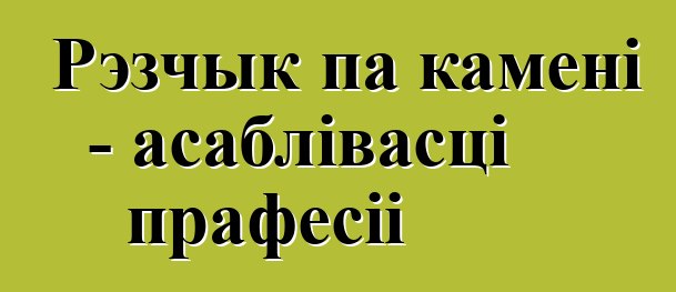 Рэзчык па камені - асаблівасці прафесіі