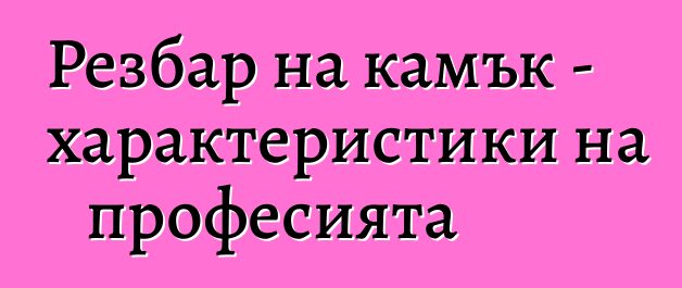 Резбар на камък - характеристики на професията