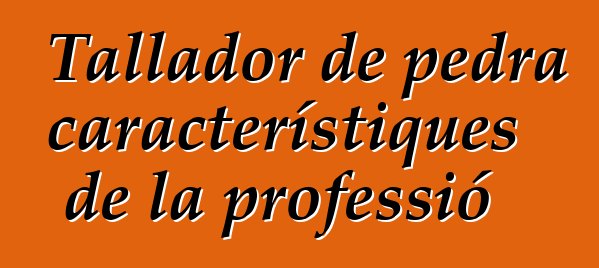 Tallador de pedra - característiques de la professió