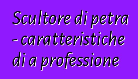 Scultore di petra - caratteristiche di a professione