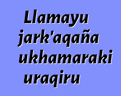 Llamayu jark’aqaña ukhamaraki uraqiru