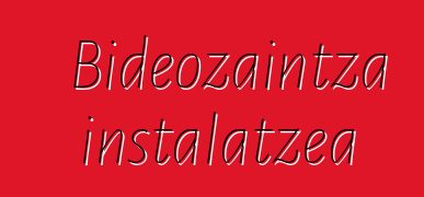 Bideozaintza instalatzea