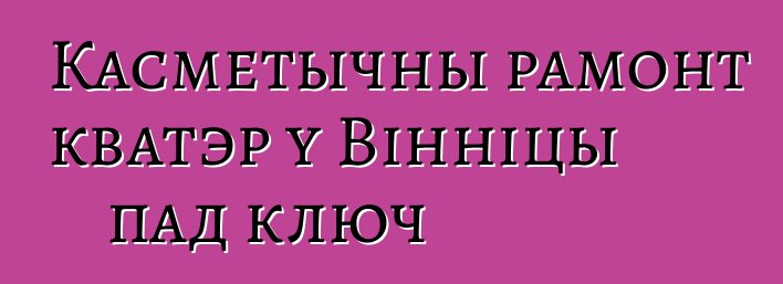 Касметычны рамонт кватэр у Вінніцы пад ключ