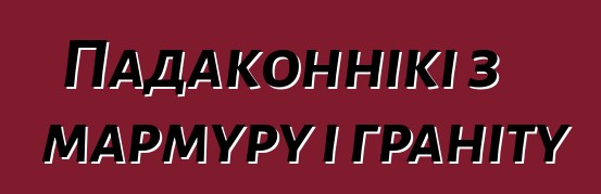 Падаконнікі з мармуру і граніту