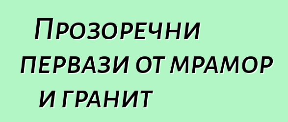 Прозоречни первази от мрамор и гранит