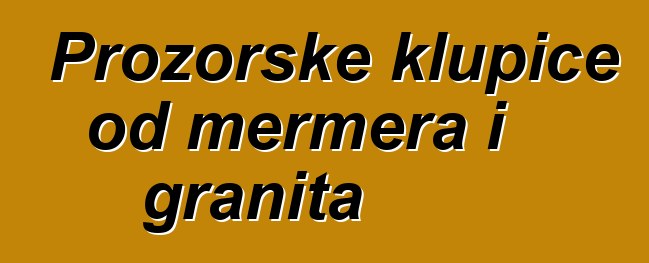 Prozorske klupice od mermera i granita