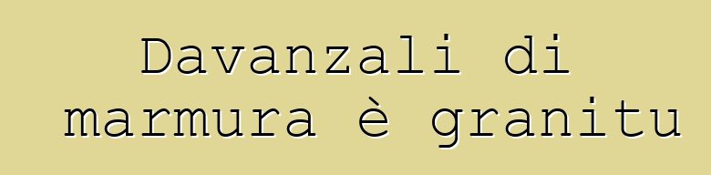 Davanzali di marmura è granitu