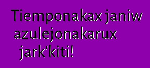 Tiemponakax janiw azulejonakarux jark’kiti!