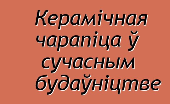 Керамічная чарапіца ў сучасным будаўніцтве