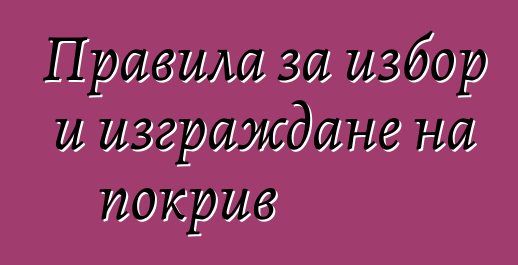 Правила за избор и изграждане на покрив