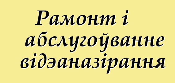 Рамонт і абслугоўванне відэаназірання