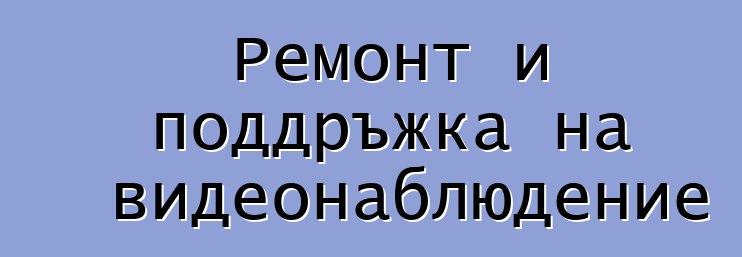 Ремонт и поддръжка на видеонаблюдение