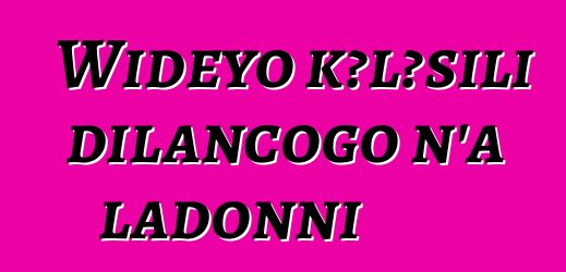 Wideyo kɔlɔsili dilancogo n’a ladonni