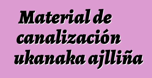 Material de canalización ukanaka ajlliña