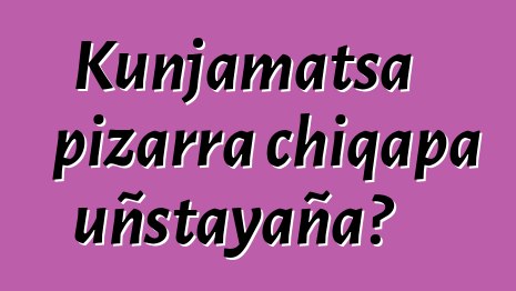 Kunjamatsa pizarra chiqapa uñstayaña?