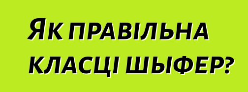 Як правільна класці шыфер?