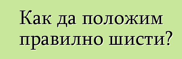 Как да положим правилно шисти?