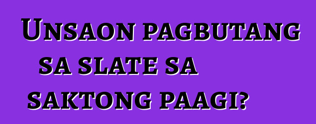 Unsaon pagbutang sa slate sa saktong paagi?