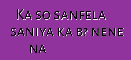 Ka so sanfɛla saniya ka bɔ nɛnɛ na