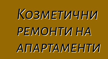 Козметични ремонти на апартаменти