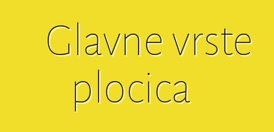 Glavne vrste pločica