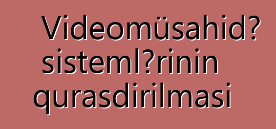 Videomüşahidə sistemlərinin quraşdırılması