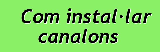 Com instal·lar canalons