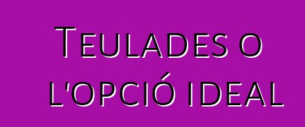 Teulades o l'opció ideal