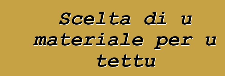 Scelta di u materiale per u tettu