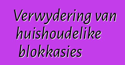 Verwydering van huishoudelike blokkasies