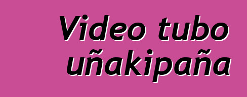 Video tubo uñakipaña