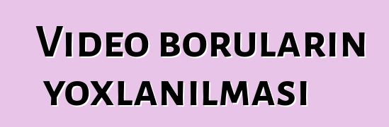 Video boruların yoxlanılması