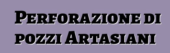 Perforazione di pozzi Artasiani