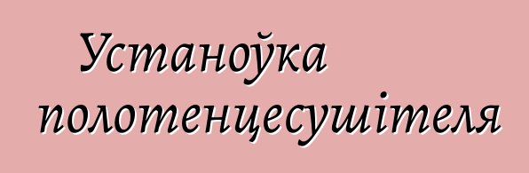 Устаноўка полотенцесушітеля