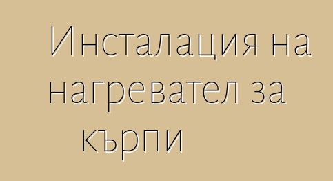 Инсталация на нагревател за кърпи